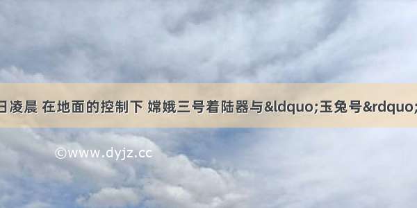 材料 12月22日凌晨 在地面的控制下 嫦娥三号着陆器与“玉兔号”月球车进行了