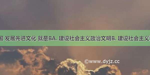 在当代中国 发展先进文化 就是BA. 建设社会主义政治文明B. 建设社会主义精神文明C