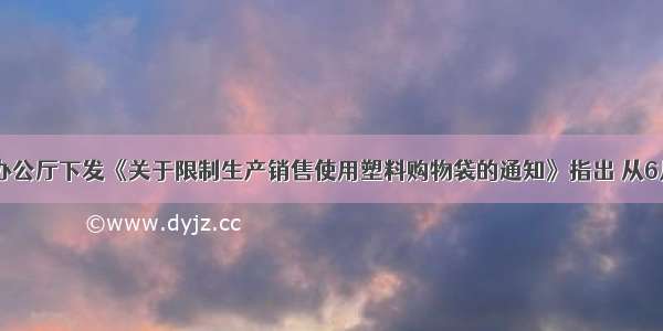 国务院办公厅下发《关于限制生产销售使用塑料购物袋的通知》指出 从6月1日起 