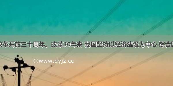 是我国改革开放三十周年。改革30年来 我国坚持以经济建设为中心 综合国力迈上