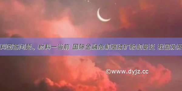 阅读下列材料回答问题。材料一当前 国际金融危机继续扩散和曼延 我国发展的外部条件