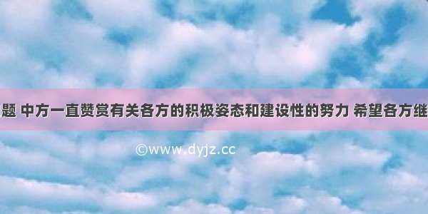 关于朝核问题 中方一直赞赏有关各方的积极姿态和建设性的努力 希望各方继续采取积极