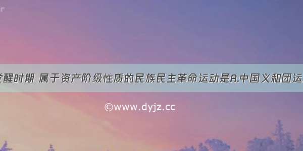 单选题亚洲觉醒时期 属于资产阶级性质的民族民主革命运动是A.中国义和团运动B.朝鲜甲午