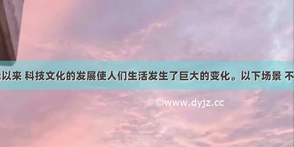 单选题近代以来 科技文化的发展使人们生活发生了巨大的变化。以下场景 不可能出现的