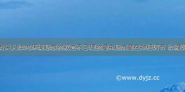 单选题下列有关人体内环境稳态的叙述不合理的是A.稳态是在神经调节 体液调节和免疫调