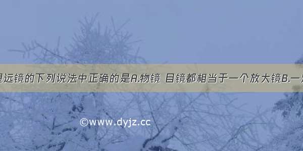 单选题关于望远镜的下列说法中正确的是A.物镜 目镜都相当于一个放大镜B.一定是由两组凸