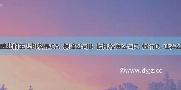 金融业的主要机构是CA. 保险公司B. 信托投资公司C. 银行D. 证券公司