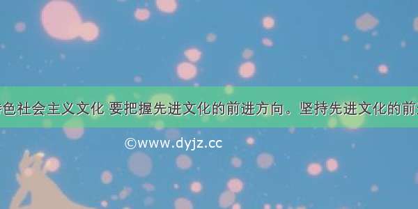 建设中国特色社会主义文化 要把握先进文化的前进方向。坚持先进文化的前进方向A. 为