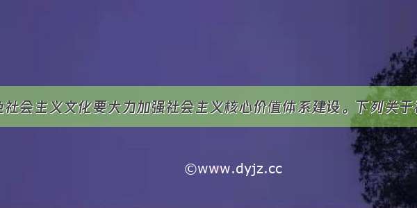 发展中国特色社会主义文化要大力加强社会主义核心价值体系建设。下列关于社会主义核心