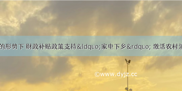 在农民增收困难的形势下 财政补贴政策支持“家电下乡” 激活农村消费 可扩大内需。