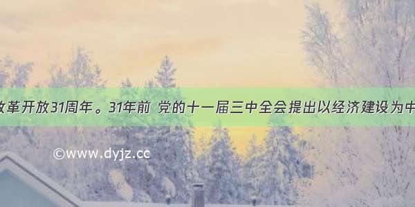 是我国改革开放31周年。31年前 党的十一届三中全会提出以经济建设为中心 大力