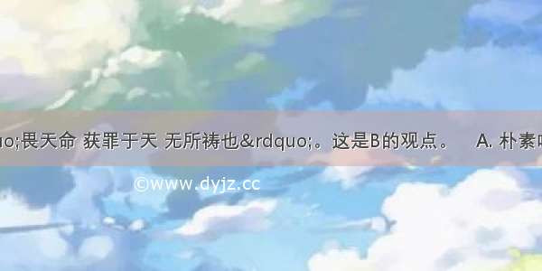 孔子提出&ldquo;畏天命 获罪于天 无所祷也&rdquo;。这是B的观点。　A. 朴素唯物主义B. 机械