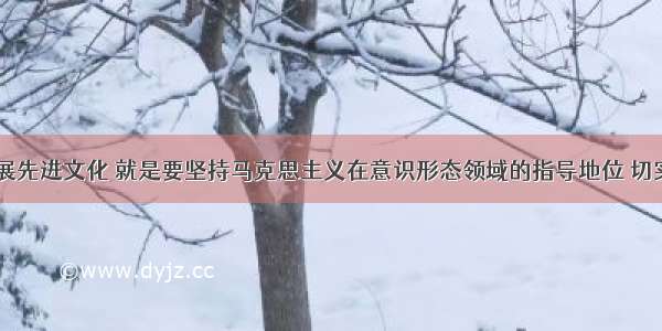 在当代 发展先进文化 就是要坚持马克思主义在意识形态领域的指导地位 切实加强思想