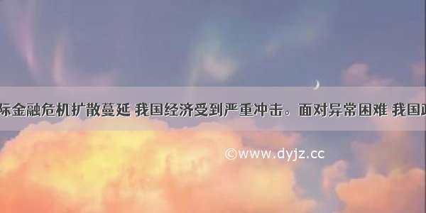 近年来 国际金融危机扩散蔓延 我国经济受到严重冲击。面对异常困难 我国政府果断出