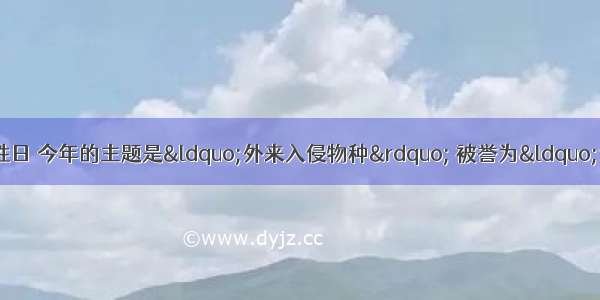 5月22日是生物多样性日 今年的主题是“外来入侵物种” 被誉为“食农狂兽”的