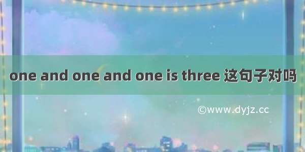 one and one and one is three 这句子对吗