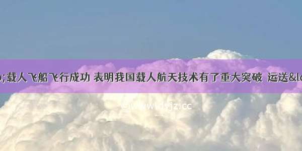 “神舟六号”载人飞船飞行成功 表明我国载人航天技术有了重大突破．运送“神舟六号”