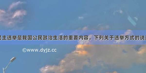 单选题参与民主选举是我国公民政治生活的重要内容。下列关于选举方式的说法正确的是A.