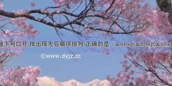 单选题下列口号 按出现先后顺序排列 正确的是（   ）①