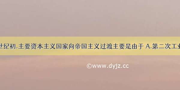 19世纪末20世纪初.主要资本主义国家向帝国主义过渡主要是由于 A.第二次工业革命的推动