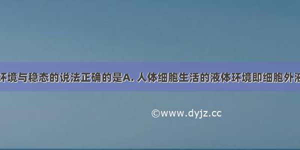 下列有关内环境与稳态的说法正确的是A. 人体细胞生活的液体环境即细胞外液只包括血浆