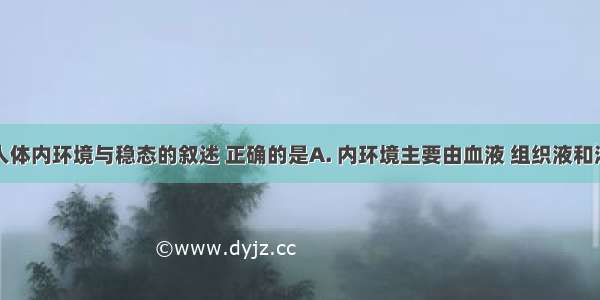 下列有关人体内环境与稳态的叙述 正确的是A. 内环境主要由血液 组织液和淋巴组成B.