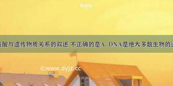 下列有关核酸与遗传物质关系的叙述 不正确的是A. DNA是绝大多数生物的遗传物质B. 