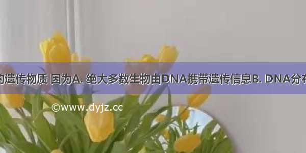 DNA是主要的遗传物质 因为A. 绝大多数生物由DNA携带遗传信息B. DNA分布在染色体上C