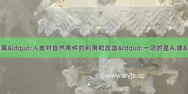 单选题下列农业生产措施属&ldquo;人类对自然条件的利用和改造&rdquo;一项的是A.建&ldquo;温室&rdquo; 改良