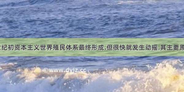 19世纪末20世纪初资本主义世界殖民体系最终形成.但很快就发生动摇.其主要原因是A.侵略集