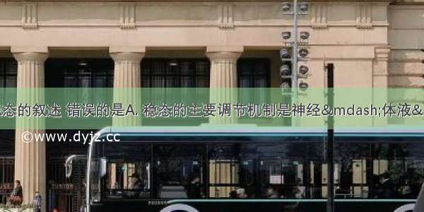 下列关于内环境稳态的叙述 错误的是A. 稳态的主要调节机制是神经—体液—免疫调节B.