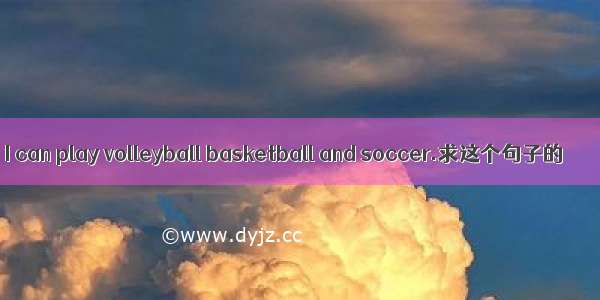 I can play volleyball basketball and soccer.求这个句子的