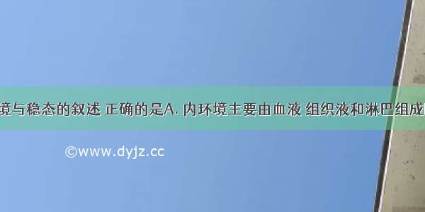 关于内环境与稳态的叙述 正确的是A. 内环境主要由血液 组织液和淋巴组成B. 内环境