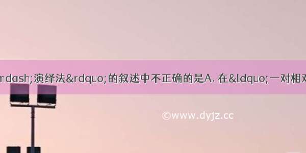 有关孟德尔的“假说—演绎法”的叙述中不正确的是A. 在“一对相对性状的遗传实验”中