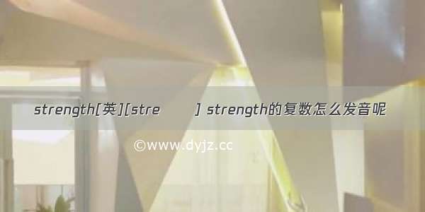 strength[英][streŋθ] strength的复数怎么发音呢