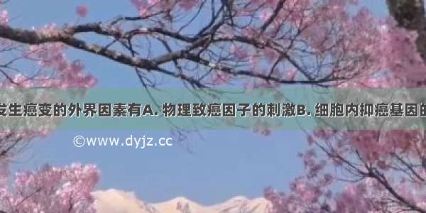 引起细胞发生癌变的外界因素有A. 物理致癌因子的刺激B. 细胞内抑癌基因的失活C. 病