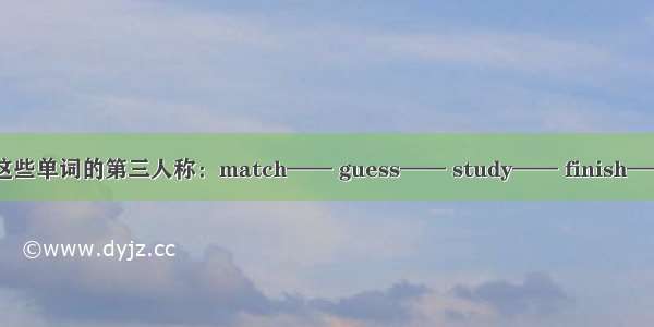 请写出这些单词的第三人称：match—— guess—— study—— finish—— snow