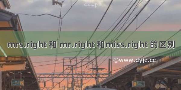 mrs.right 和 mr.right 和miss.right 的区别