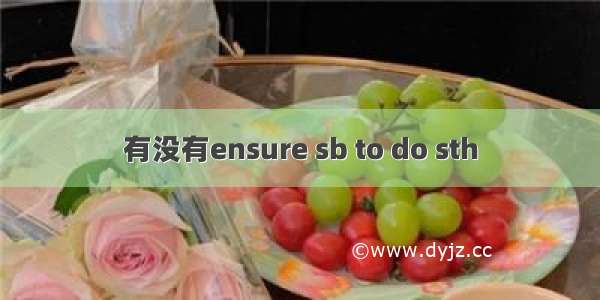 有没有ensure sb to do sth