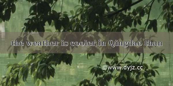 the weather is cooler in Qingdao than