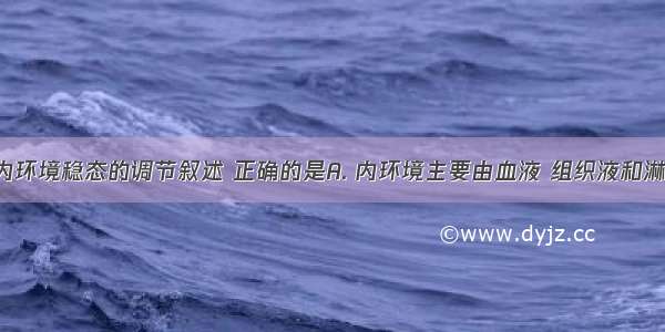 有关人体内环境稳态的调节叙述 正确的是A. 内环境主要由血液 组织液和淋巴组成 正