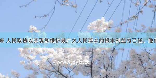 单选题60年来 人民政协以实现和维护最广大人民群众的根本利益为己任。他们从基层调研