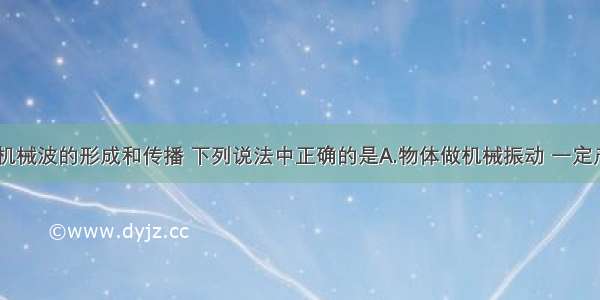 多选题关于机械波的形成和传播 下列说法中正确的是A.物体做机械振动 一定产生机械波B.