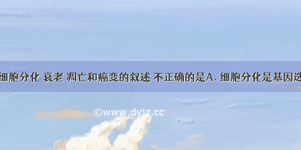 下列关于细胞分化 衰老 凋亡和癌变的叙述 不正确的是A. 细胞分化是基因选择性表达