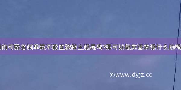 不加冠词的可数名词单数不能直接做主语是吗?那可以做宾语表语什么的吗?为什么?