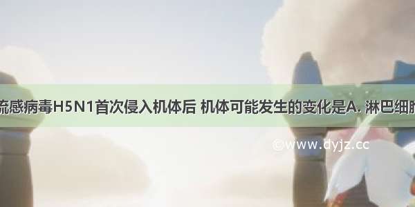 高致病性禽流感病毒H5N1首次侵入机体后 机体可能发生的变化是A. 淋巴细胞的细胞周期