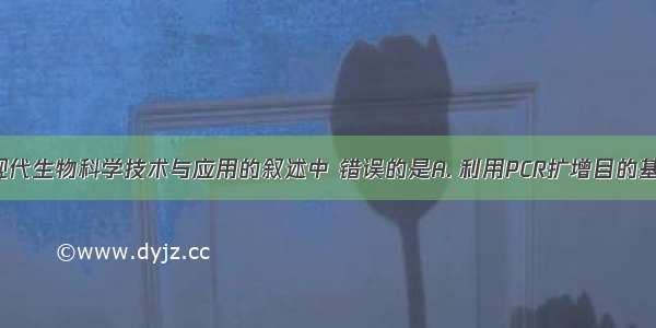 下列关于现代生物科学技术与应用的叙述中 错误的是A. 利用PCR扩增目的基因时 需利