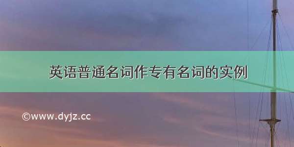 英语普通名词作专有名词的实例