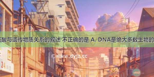 下列有关核酸与遗传物质关系的叙述 不正确的是 A. DNA是绝大多数生物的遗传物质B.