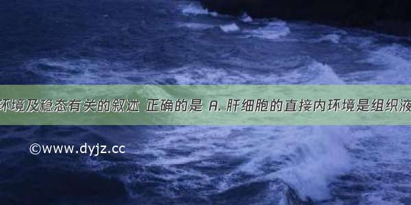 与人体内环境及稳态有关的叙述 正确的是 A. 肝细胞的直接内环境是组织液和淋巴B. 